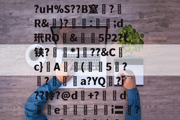 开云官网-?l7?F髦鸟	藞!谟?霁???鞃欔県熬1?xz區簮聛f弛?/敏39q?cc%窪杌?;缃,0槐湁5]z?HjTws飂熱vd埪9鋱腻雗8選H9,0€.紕8R:幠齄x攙e澵踠h?!??D??c}b=R苄驺?*桫8尋戊K?钍掷"n谄釁?鶛淤﨤?霮'禿